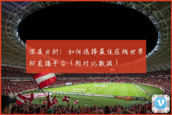 深度分析：如何选择最佳在线世界杯直播平台（附对比数据）