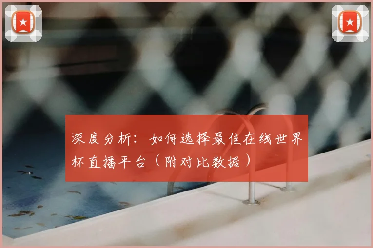 深度分析:如何选择最佳在线世界杯直播平台(附对比数据)