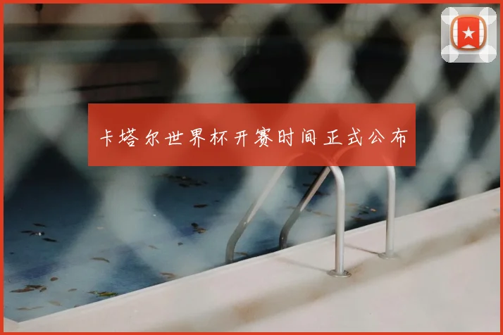 卡塔尔世界杯开赛时间正式公布