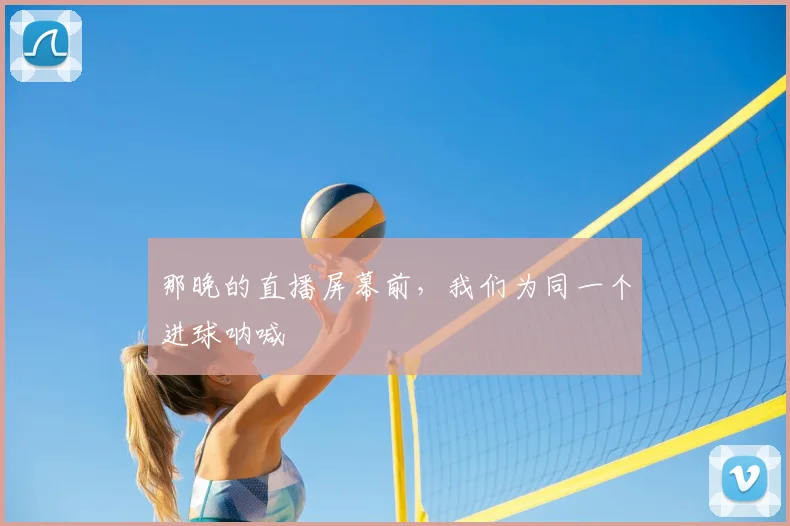 那晚的直播屏幕前，我们为同一个进球呐喊