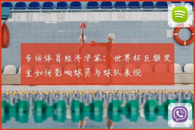 专访体育经济学家：世界杯巨额奖金如何影响球员与球队表现