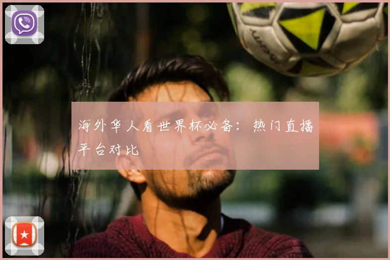 海外华人看世界杯必备：热门直播平台对比