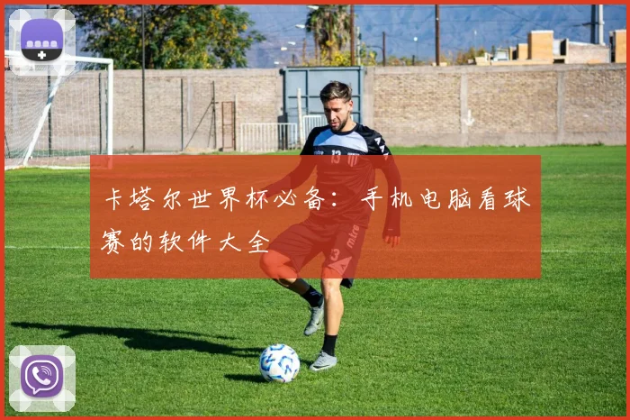 卡塔尔世界杯必备：手机电脑看球赛的软件大全