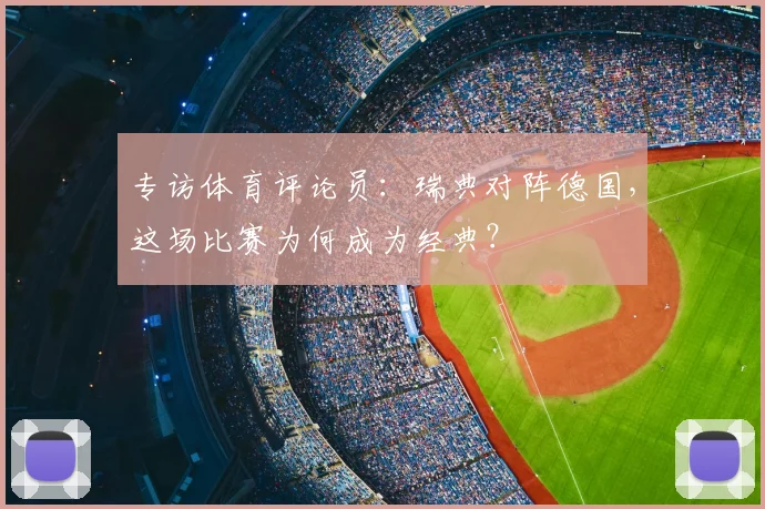 专访体育评论员:瑞典对阵德国,这场比赛为何成为经典?