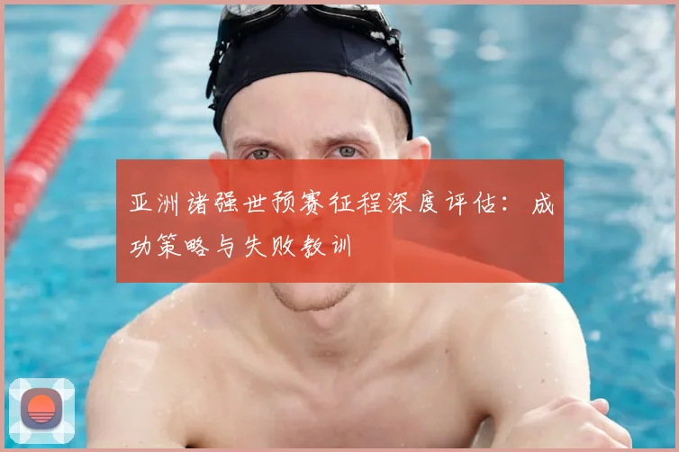 亚洲诸强世预赛征程深度评估：成功策略与失败教训