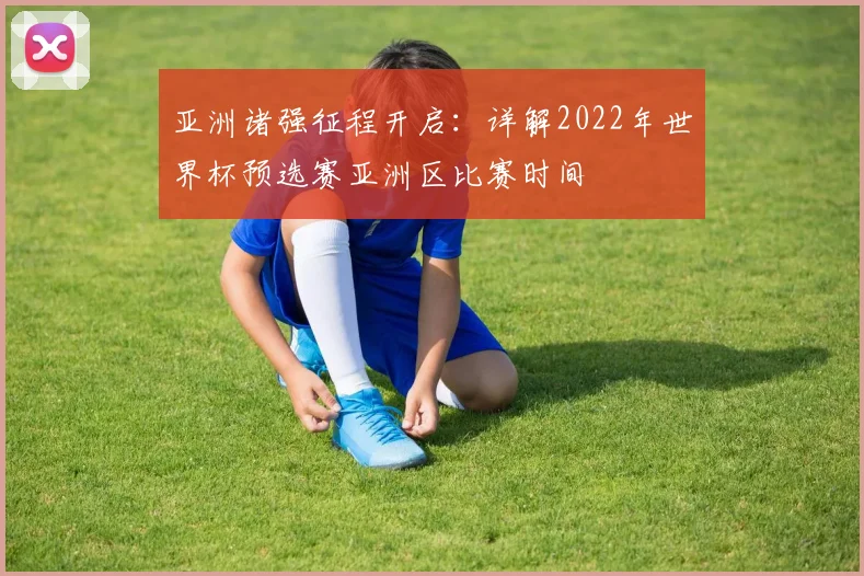 亚洲诸强征程开启：详解2022年世界杯预选赛亚洲区比赛时间