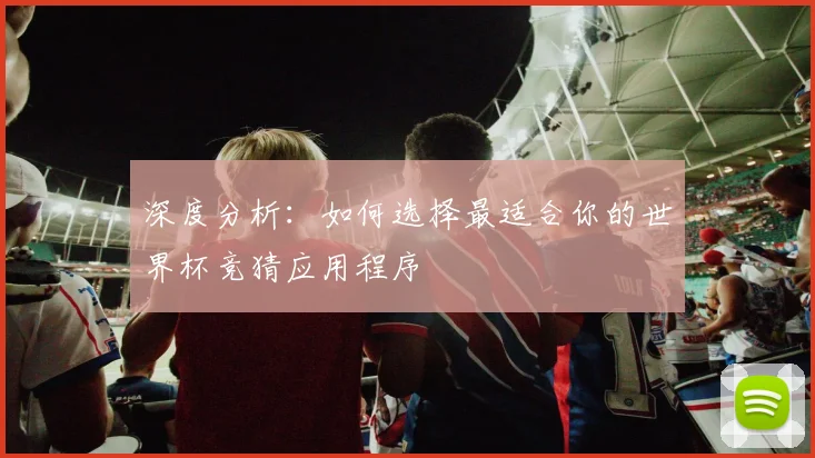 深度分析：如何选择最适合你的世界杯竞猜应用程序