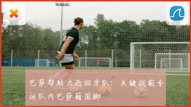 巴萨帮助力西班牙队：关键战前专访队内巴萨籍国脚