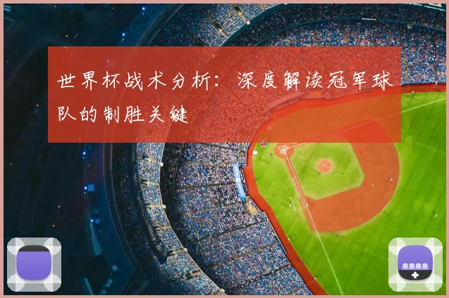 世界杯战术分析：深度解读冠军球队的制胜关键