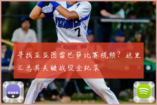 寻找亚亚图雷巴萨比赛视频?这里汇总其关键战役全纪录