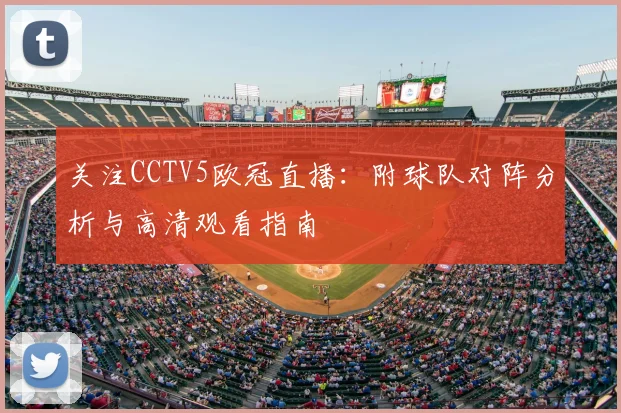 关注CCTV5欧冠直播：附球队对阵分析与高清观看指南