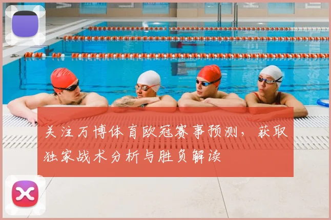 关注万博体育欧冠赛事预测，获取独家战术分析与胜负解读