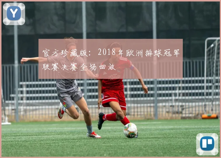 官方珍藏版：2018年欧洲排球冠军联赛决赛全场回放