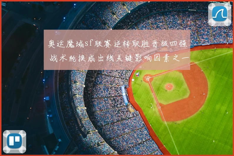 奥运魔域sf联赛逆转取胜晋级四强 战术轮换成出线关键影响因素之一
