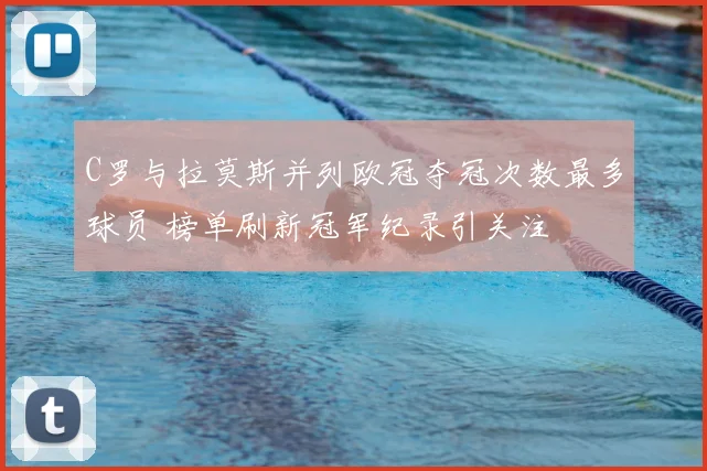 C罗与拉莫斯并列欧冠夺冠次数最多球员 榜单刷新冠军纪录引关注