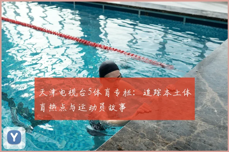 天津电视台5体育专栏:追踪本土体育热点与运动员故事