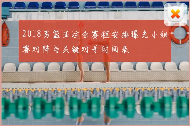 2018男篮亚运会赛程安排曝光小组赛对阵与关键对手时间表